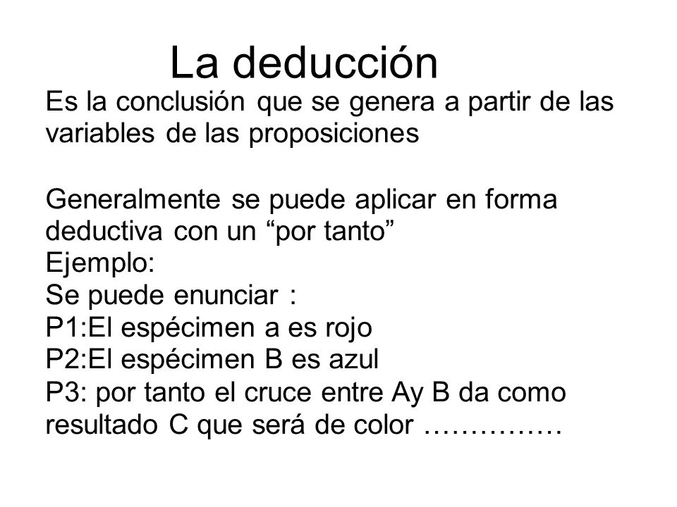 La deducción Es la conclusión que se genera a partir de las variables de las proposiciones.