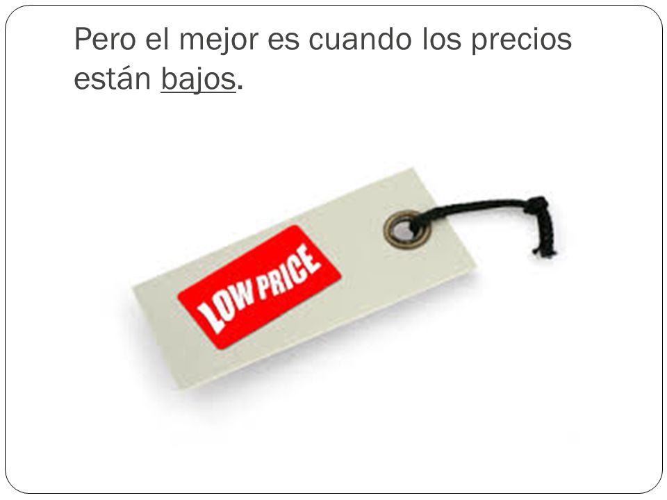 Pero el mejor es cuando los precios están bajos.