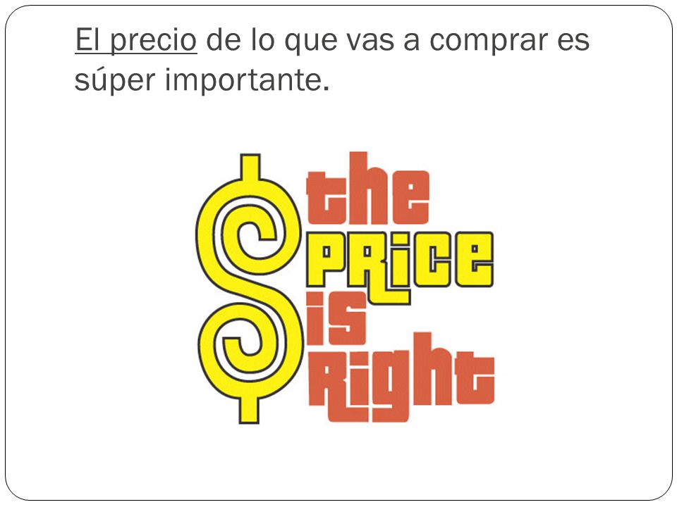 El precio de lo que vas a comprar es súper importante.