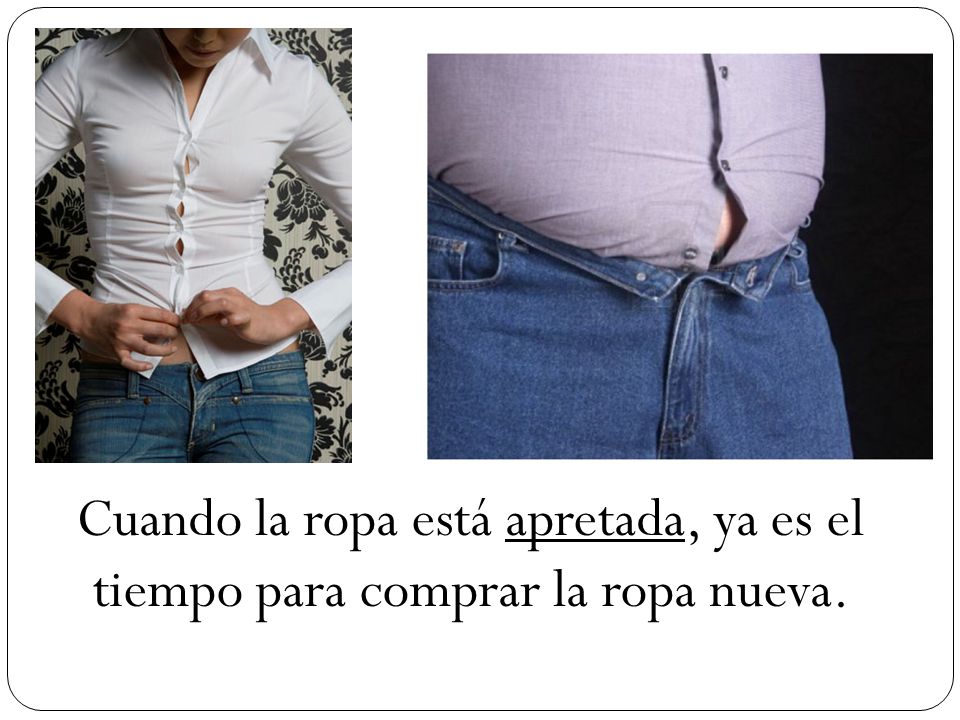 Cuando la ropa está apretada, ya es el tiempo para comprar la ropa nueva.