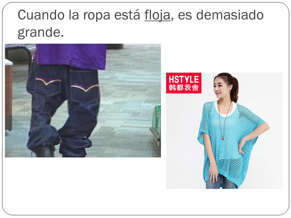 Cuando la ropa está floja, es demasiado grande.