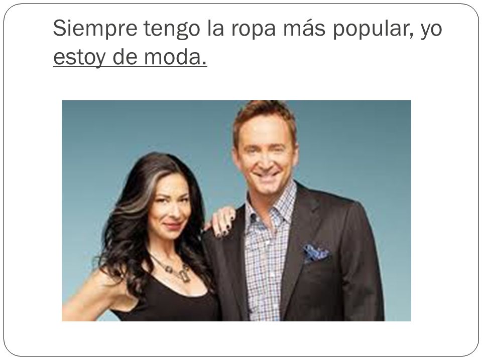Siempre tengo la ropa más popular, yo estoy de moda.