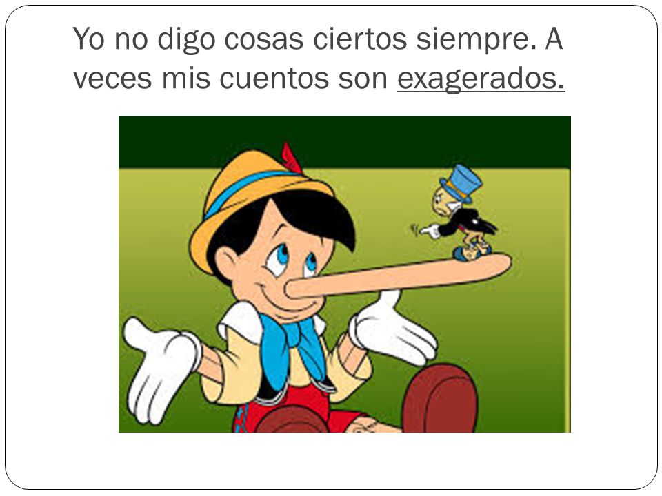 Yo no digo cosas ciertos siempre. A veces mis cuentos son exagerados.