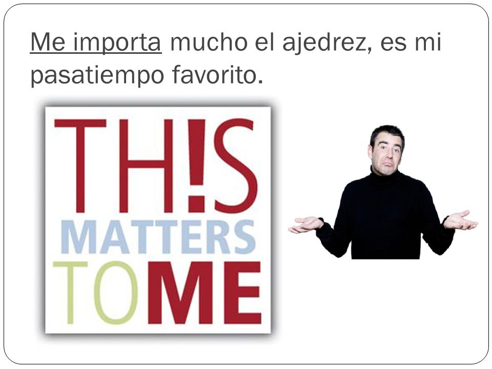 Me importa mucho el ajedrez, es mi pasatiempo favorito.