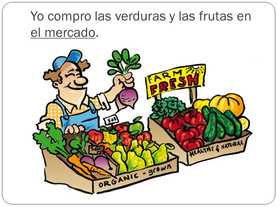 Yo compro las verduras y las frutas en el mercado.