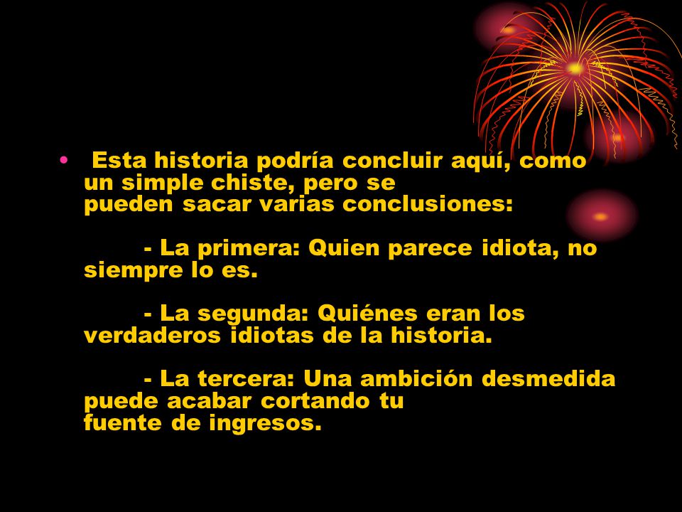 Esta historia podría concluir aquí, como un simple chiste, pero se pueden sacar varias conclusiones: - La primera: Quien parece idiota, no siempre lo es.