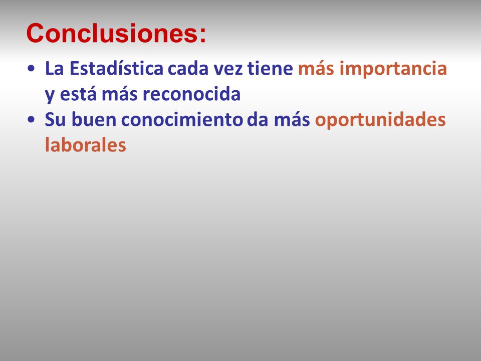 Conclusiones: La Estadística cada vez tiene más importancia y está más reconocida. Su buen conocimiento da más oportunidades laborales.