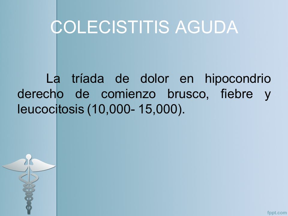 COLECISTITIS AGUDA La tríada de dolor en hipocondrio derecho de comienzo brusco, fiebre y leucocitosis (10, ,000).