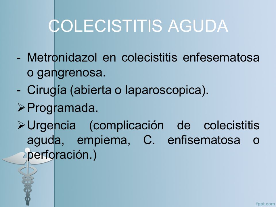 COLECISTITIS AGUDA Metronidazol en colecistitis enfesematosa o gangrenosa. Cirugía (abierta o laparoscopica).