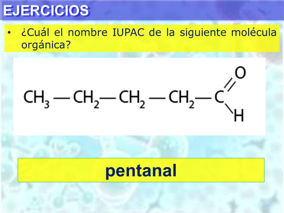 EJERCICIOS ¿Cuál el nombre IUPAC de la siguiente molécula orgánica pentanal