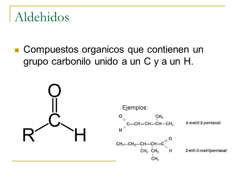 Aldehidos Compuestos organicos que contienen un grupo carbonilo unido a un C y a un H. Ejemplos: