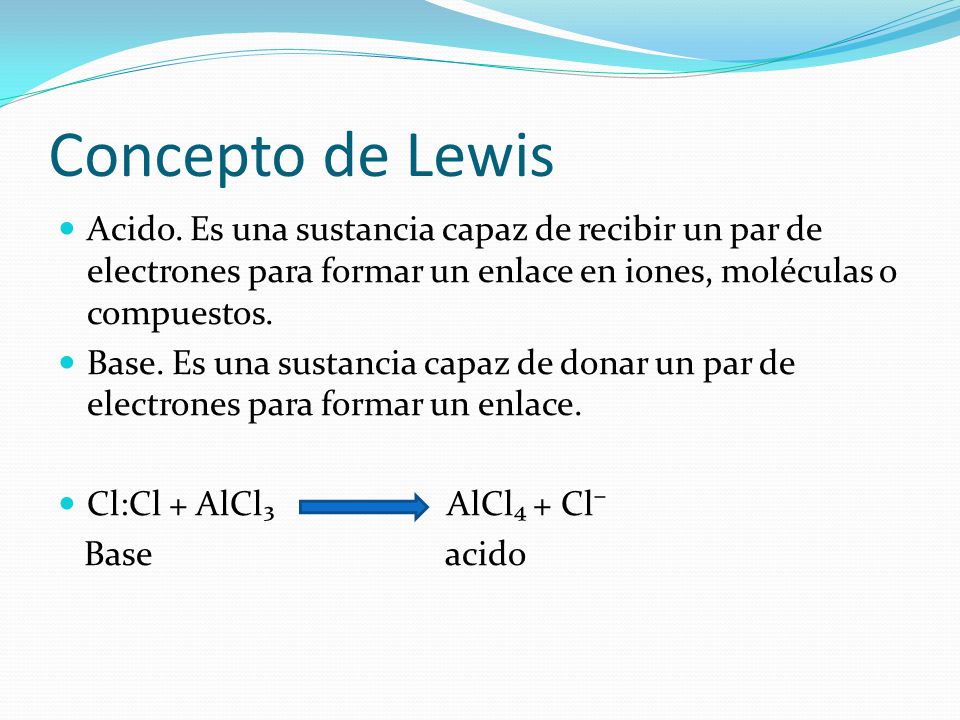 Concepto de Lewis Acido. Es una sustancia capaz de recibir un par de electrones para formar un enlace en iones, moléculas o compuestos.