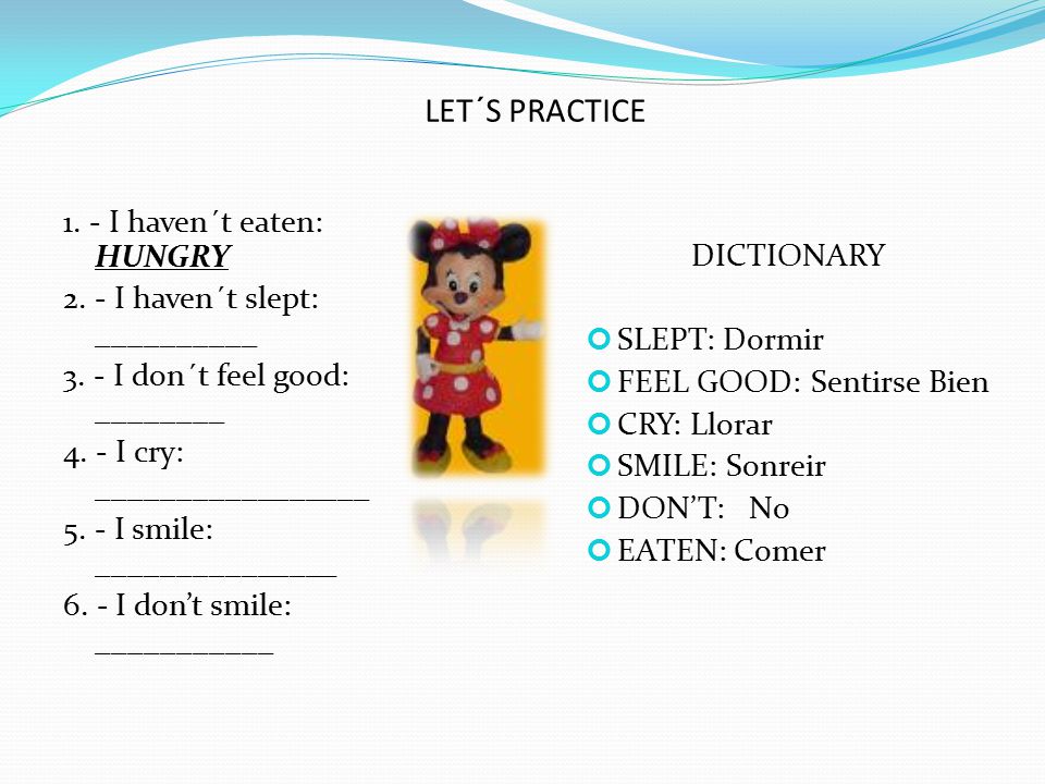LET´S PRACTICE DICTIONARY. SLEPT: Dormir. FEEL GOOD: Sentirse Bien. CRY: Llorar. SMILE: Sonreir.