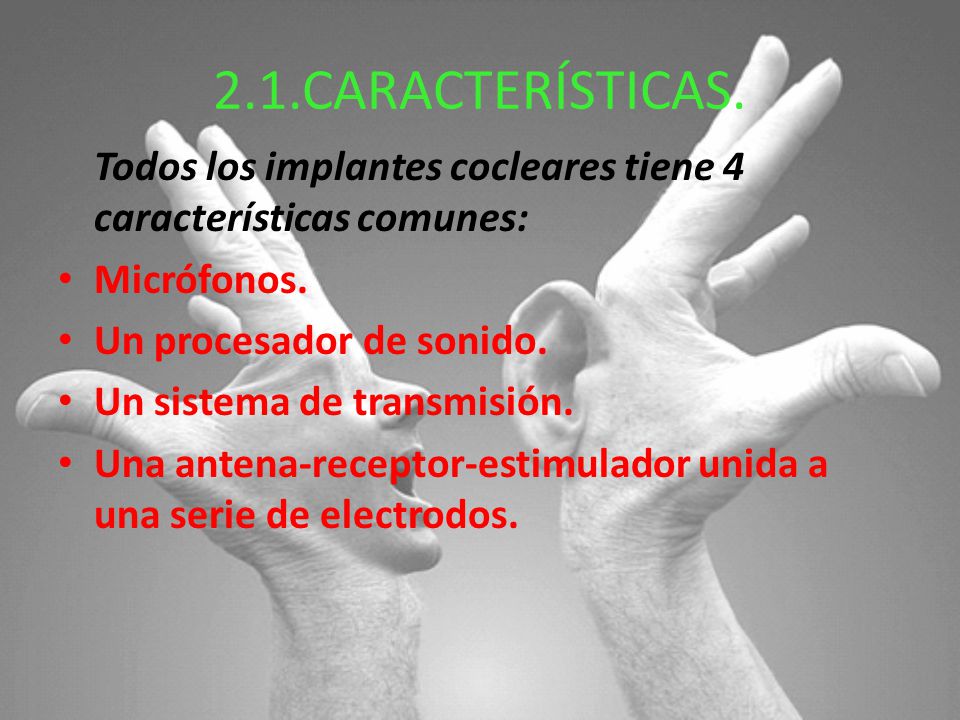 2.1.CARACTERÍSTICAS. Todos los implantes cocleares tiene 4 características comunes: Micrófonos. Un procesador de sonido.