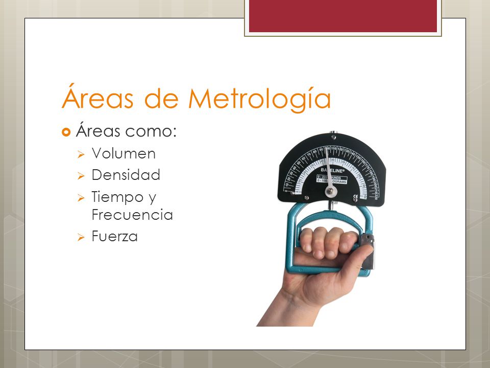 Áreas de Metrología Áreas como: Volumen Densidad Tiempo y Frecuencia