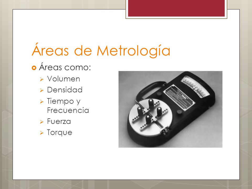 Áreas de Metrología Áreas como: Volumen Densidad Tiempo y Frecuencia