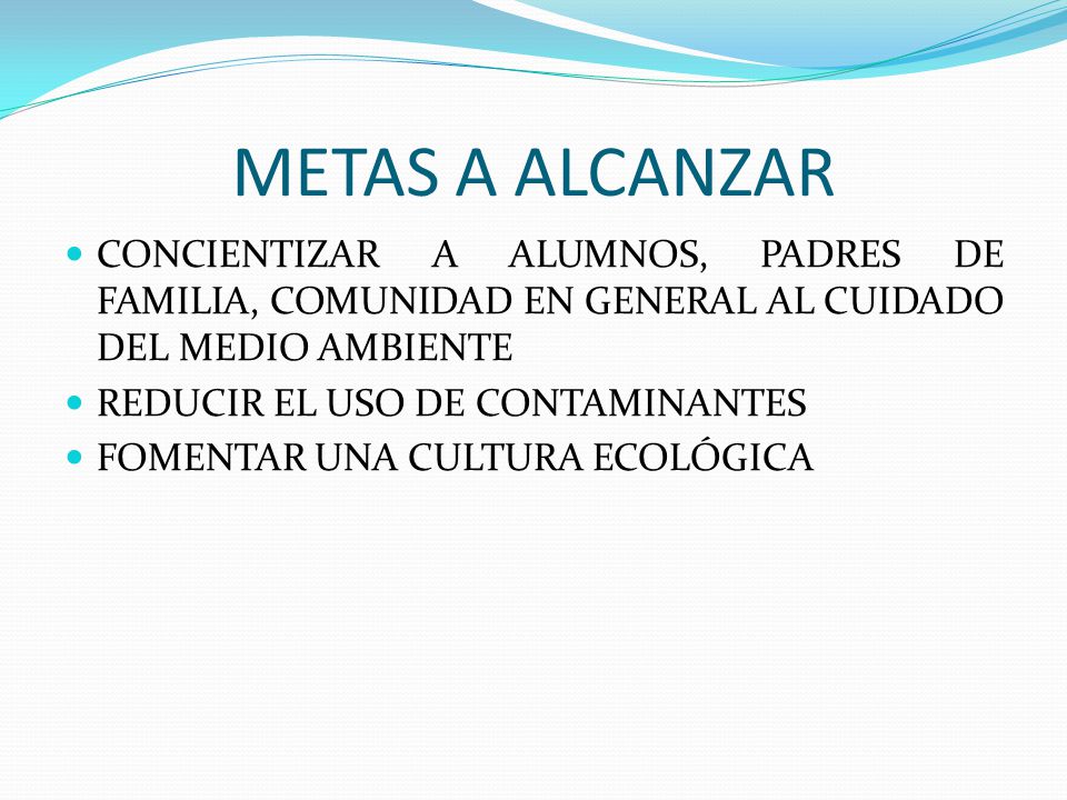 METAS A ALCANZAR CONCIENTIZAR A ALUMNOS, PADRES DE FAMILIA, COMUNIDAD EN GENERAL AL CUIDADO DEL MEDIO AMBIENTE.