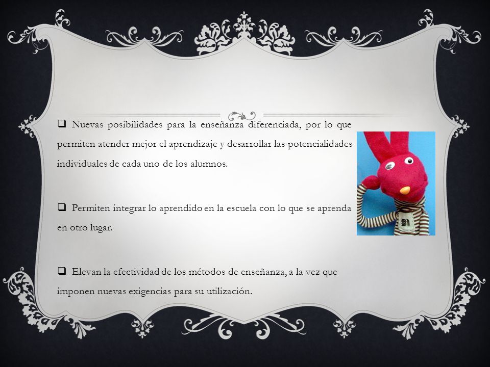 Nuevas posibilidades para la enseñanza diferenciada, por lo que permiten atender mejor el aprendizaje y desarrollar las potencialidades individuales de cada uno de los alumnos.