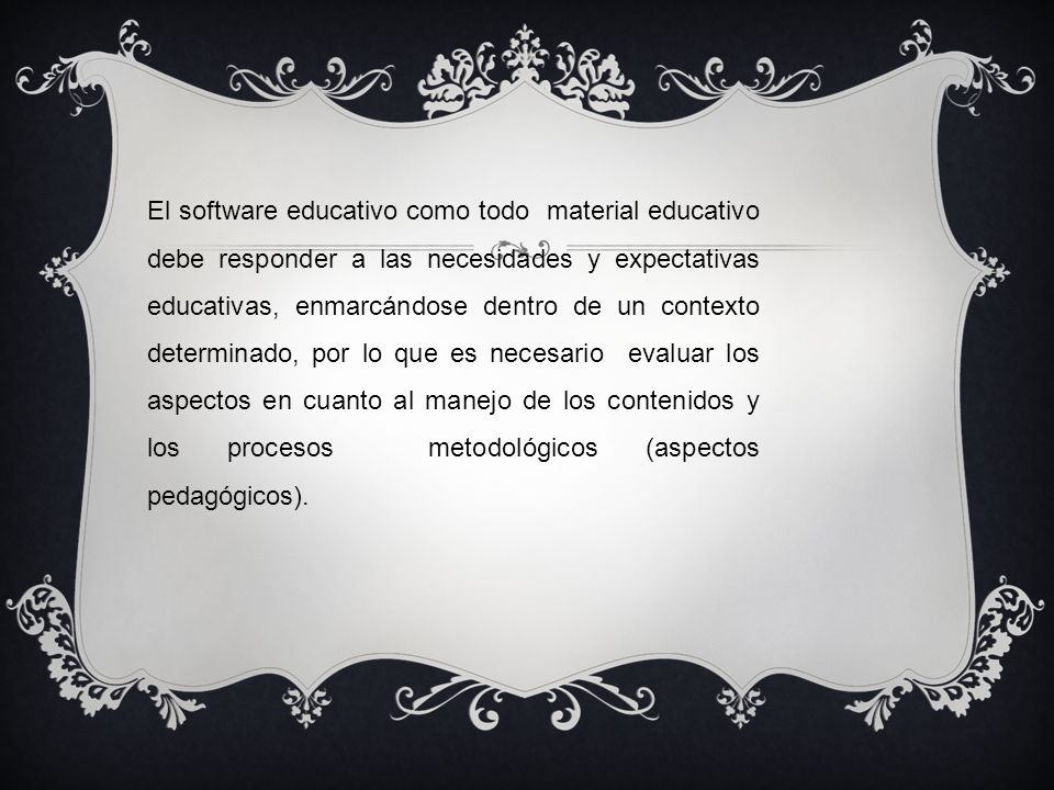 El software educativo como todo material educativo debe responder a las necesidades y expectativas educativas, enmarcándose dentro de un contexto determinado, por lo que es necesario evaluar los aspectos en cuanto al manejo de los contenidos y los procesos metodológicos (aspectos pedagógicos).