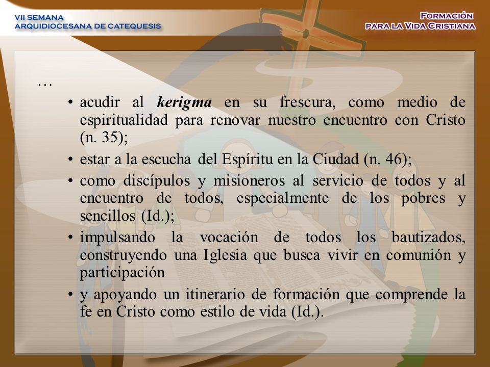 … acudir al kerigma en su frescura, como medio de espiritualidad para renovar nuestro encuentro con Cristo (n. 35);