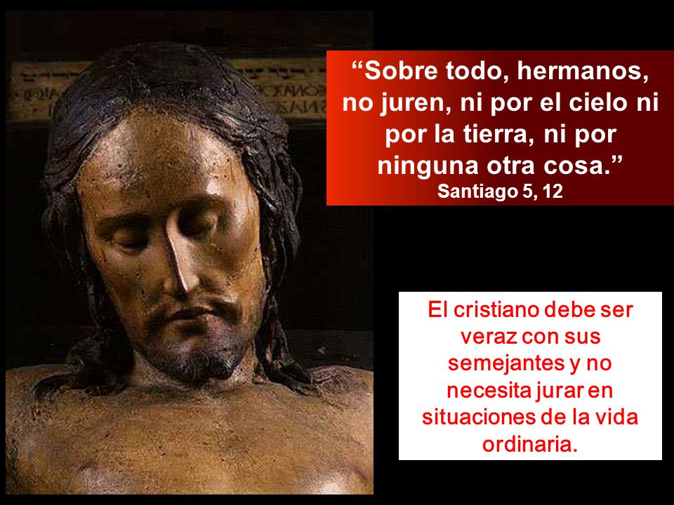 Sobre todo, hermanos, no juren, ni por el cielo ni por la tierra, ni por ninguna otra cosa.