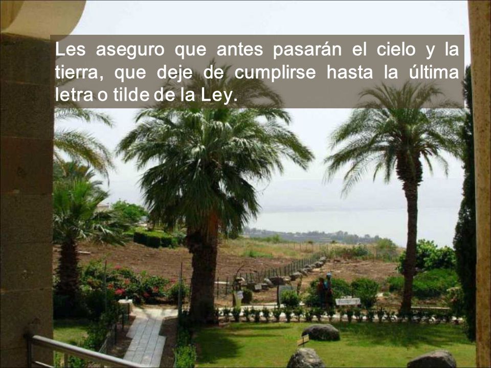 Les aseguro que antes pasarán el cielo y la tierra, que deje de cumplirse hasta la última letra o tilde de la Ley.