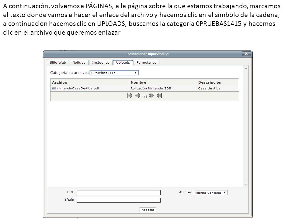 A continuación, volvemos a PÁGINAS, a la página sobre la que estamos trabajando, marcamos el texto donde vamos a hacer el enlace del archivo y hacemos clic en el símbolo de la cadena, a continuación hacemos clic en UPLOADS, buscamos la categoría 0PRUEBAS1415 y hacemos clic en el archivo que queremos enlazar