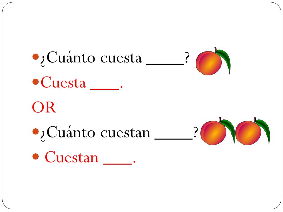 ¿Cuánto cuesta ____ Cuesta ___. OR ¿Cuánto cuestan ____ Cuestan ___.