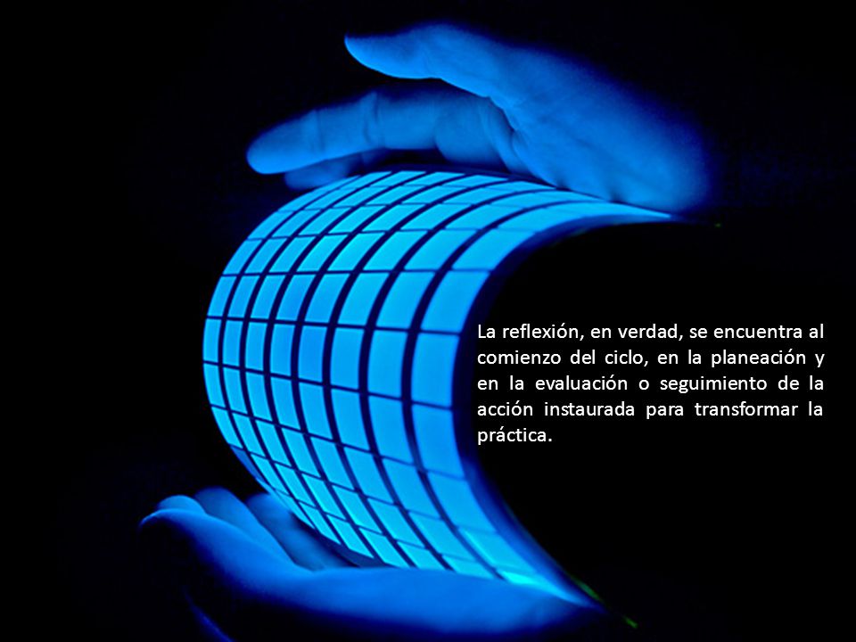 La reflexión, en verdad, se encuentra al comienzo del ciclo, en la planeación y en la evaluación o seguimiento de la acción instaurada para transformar la práctica.