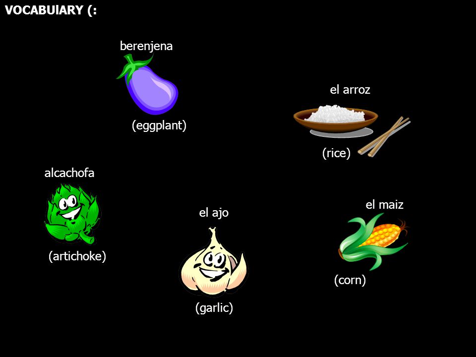 VOCABUlARY (: berenjena. el arroz. (eggplant) (rice) alcachofa. el maiz. el ajo. (artichoke)