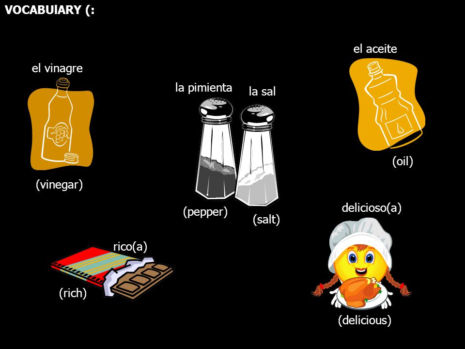VOCABUlARY (: el aceite. el vinagre. la pimienta. la sal. (oil) (vinegar) delicioso(a) (pepper)