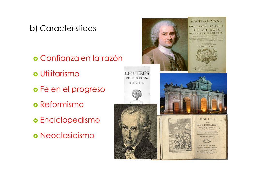 b) Características Confianza en la razón. Utilitarismo. Fe en el progreso. Reformismo. Enciclopedismo.