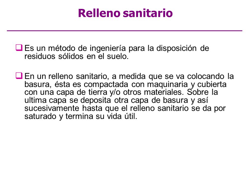 Relleno sanitario Es un método de ingeniería para la disposición de residuos sólidos en el suelo.