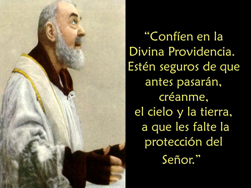 Confíen en la Divina Providencia. Estén seguros de que antes pasarán,