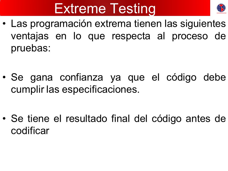 Extreme Testing Las programación extrema tienen las siguientes ventajas en lo que respecta al proceso de pruebas: