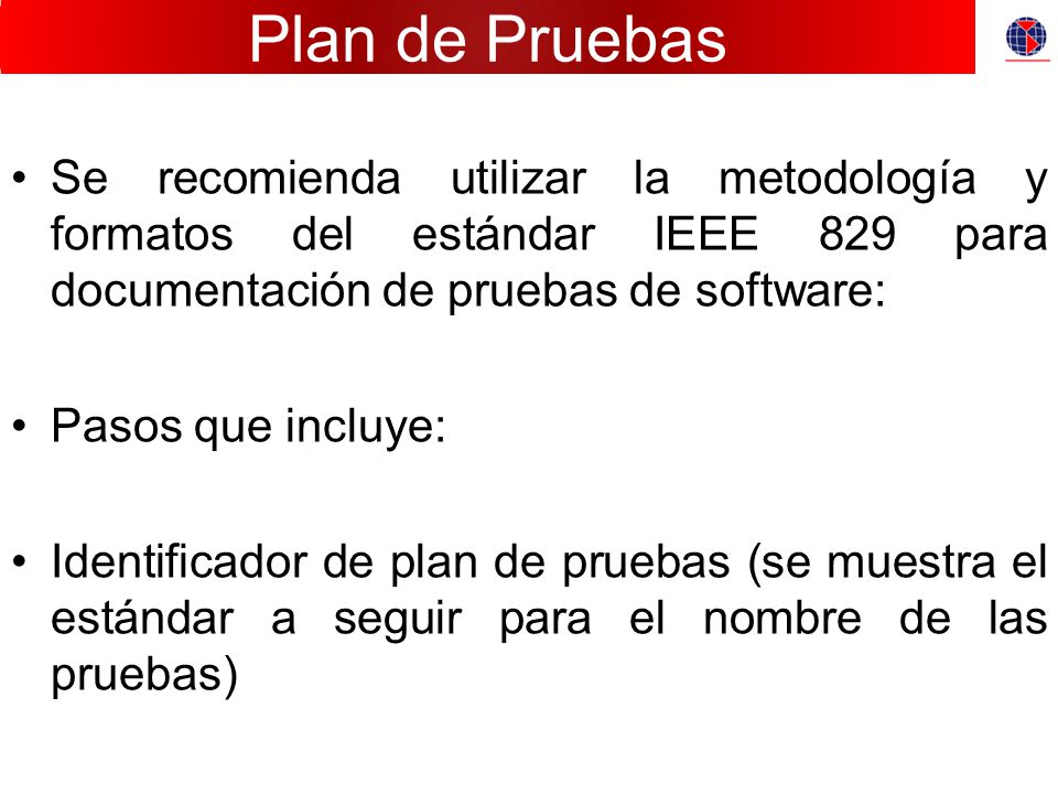 Plan de Pruebas Se recomienda utilizar la metodología y formatos del estándar IEEE 829 para documentación de pruebas de software: