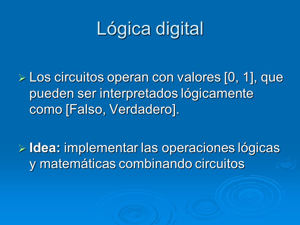 Lógica digital Los circuitos operan con valores [0, 1], que pueden ser interpretados lógicamente como [Falso, Verdadero].