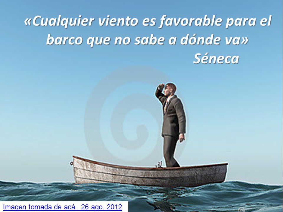 «Cualquier viento es favorable para el barco que no sabe a dónde va» Séneca