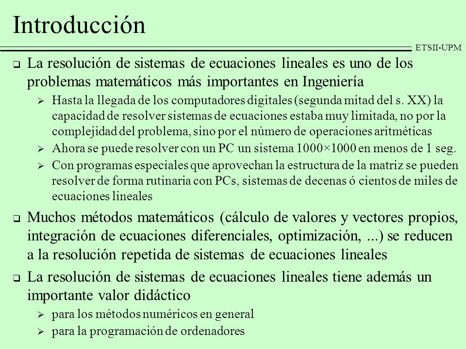 Introducción La resolución de sistemas de ecuaciones lineales es uno de los problemas matemáticos más importantes en Ingeniería.