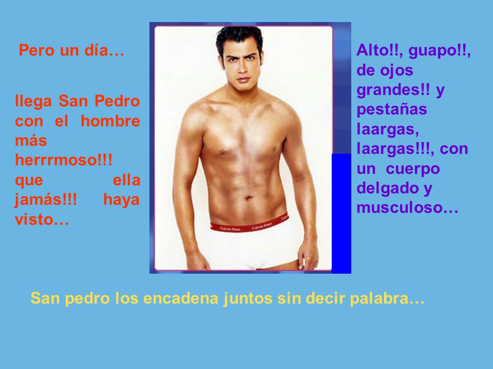 Pero un día… Alto!!, guapo!!, de ojos grandes!! y pestañas laargas, laargas!!!, con un cuerpo delgado y musculoso…