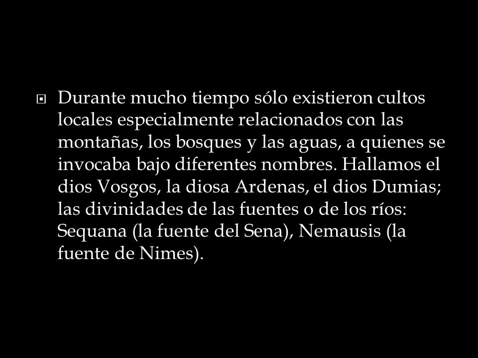 Durante mucho tiempo sólo existieron cultos locales especialmente relacionados con las montañas, los bosques y las aguas, a quienes se invocaba bajo diferentes nombres.