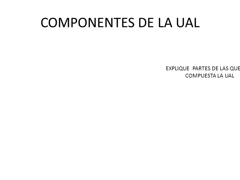 EXPLIQUE PARTES DE LAS QUE ESTA COMPUESTA LA UAL