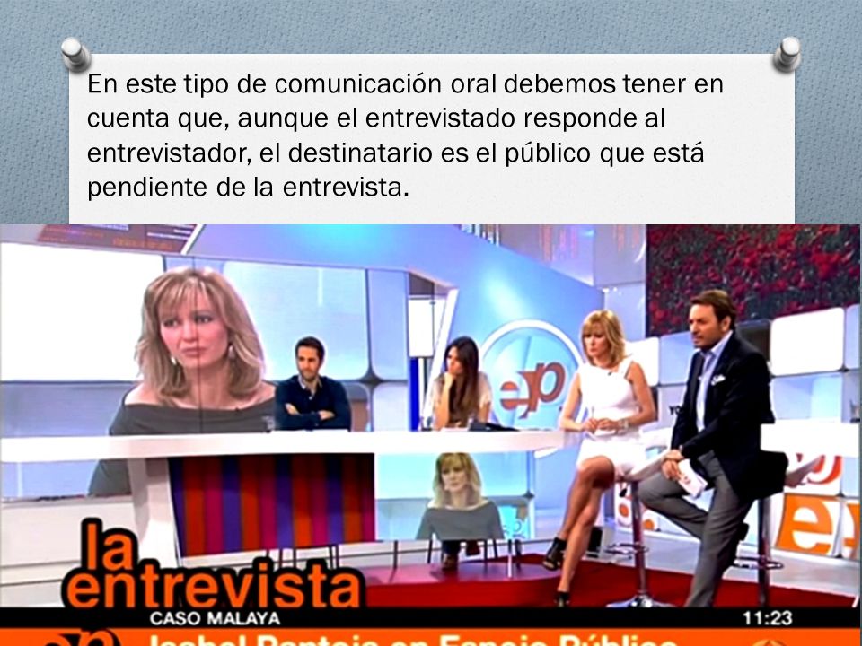 En este tipo de comunicación oral debemos tener en cuenta que, aunque el entrevistado responde al entrevistador, el destinatario es el público que está pendiente de la entrevista.