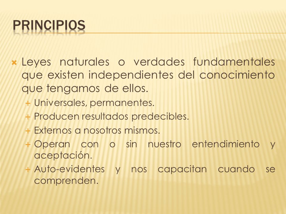 PRINCIPIOS Leyes naturales o verdades fundamentales que existen independientes del conocimiento que tengamos de ellos.