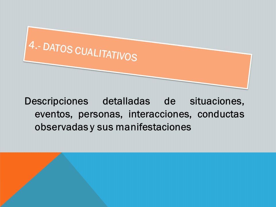 4.- Datos cualitativos Descripciones detalladas de situaciones, eventos, personas, interacciones, conductas observadas y sus manifestaciones.