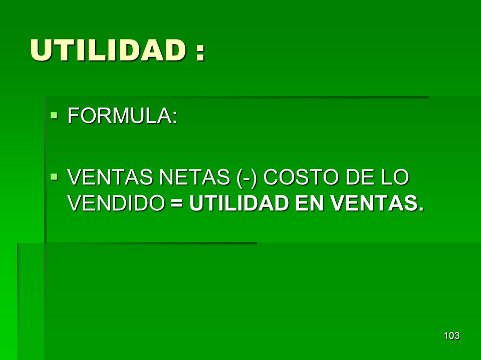 UTILIDAD : FORMULA: VENTAS NETAS (-) COSTO DE LO VENDIDO = UTILIDAD EN VENTAS.