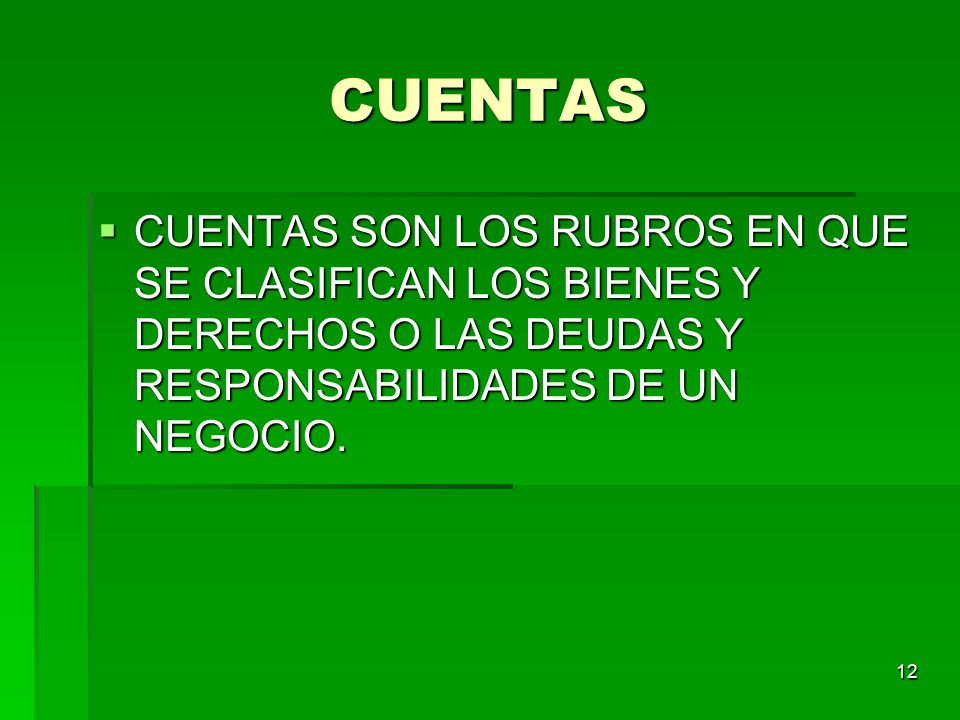 CUENTAS CUENTAS SON LOS RUBROS EN QUE SE CLASIFICAN LOS BIENES Y DERECHOS O LAS DEUDAS Y RESPONSABILIDADES DE UN NEGOCIO.