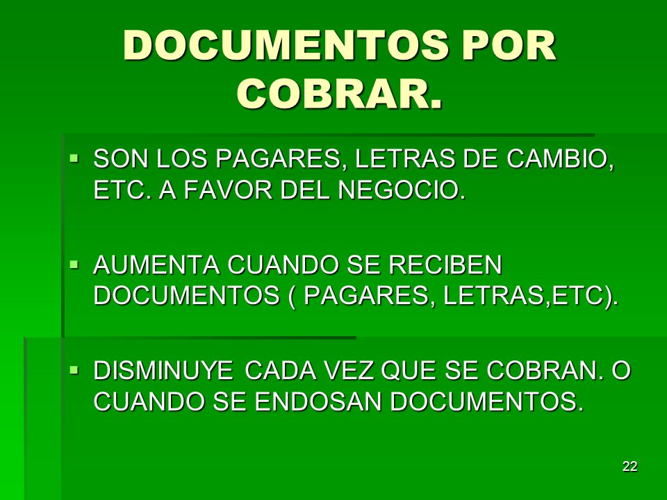 DOCUMENTOS POR COBRAR. SON LOS PAGARES, LETRAS DE CAMBIO, ETC. A FAVOR DEL NEGOCIO. AUMENTA CUANDO SE RECIBEN DOCUMENTOS ( PAGARES, LETRAS,ETC).