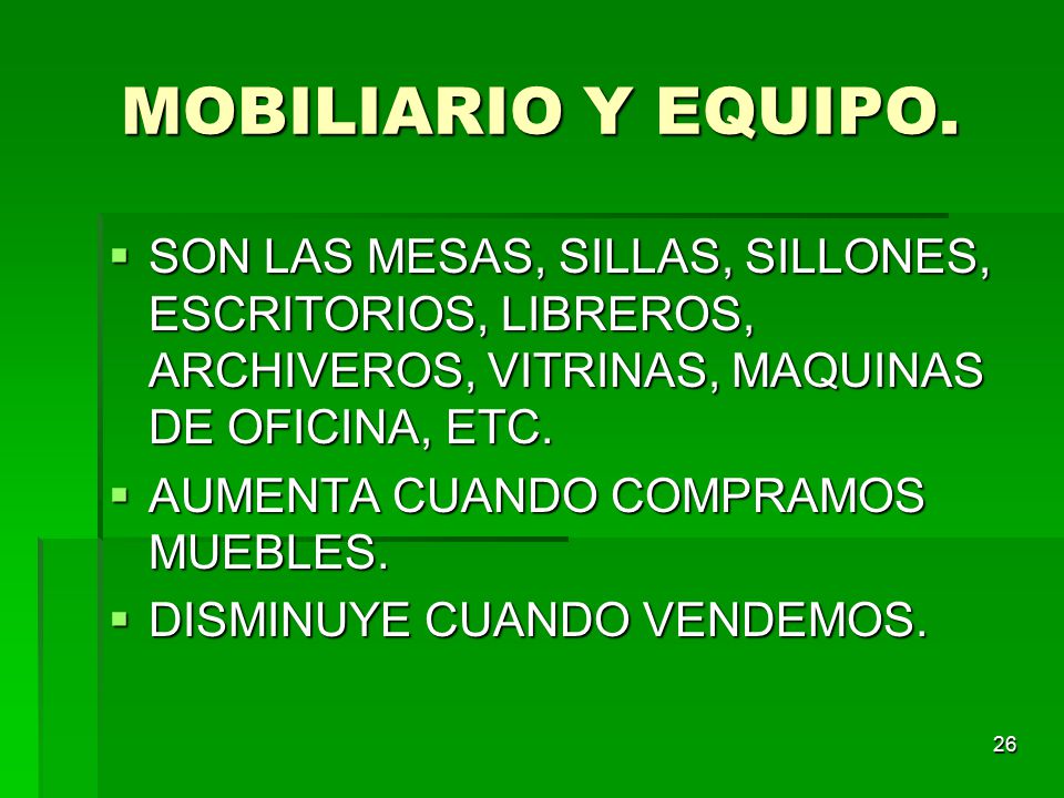 MOBILIARIO Y EQUIPO. SON LAS MESAS, SILLAS, SILLONES, ESCRITORIOS, LIBREROS, ARCHIVEROS, VITRINAS, MAQUINAS DE OFICINA, ETC.