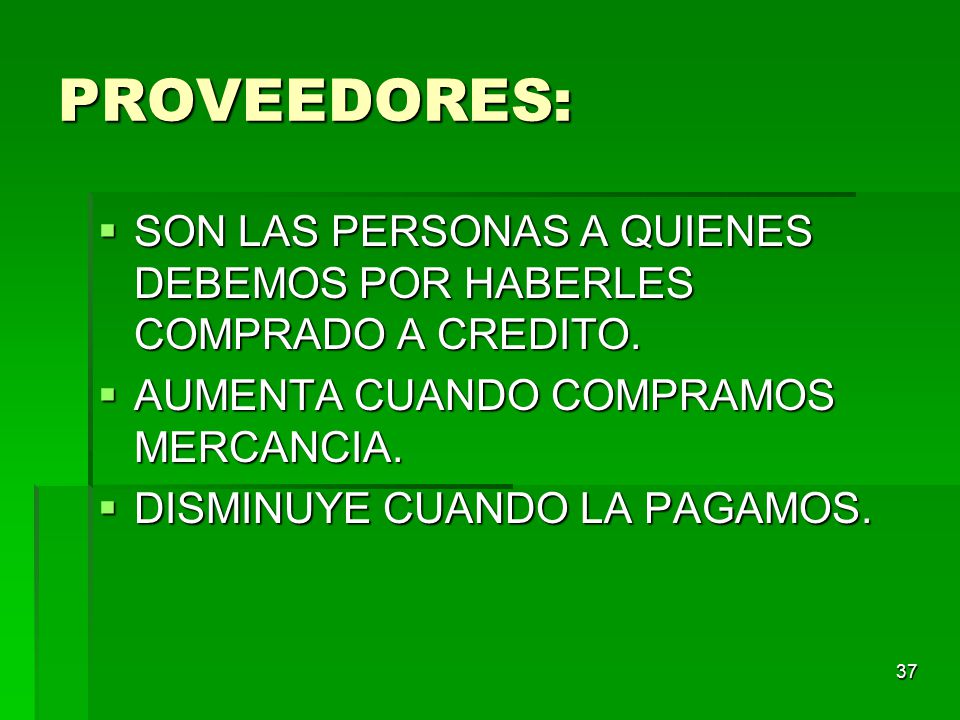 PROVEEDORES: SON LAS PERSONAS A QUIENES DEBEMOS POR HABERLES COMPRADO A CREDITO. AUMENTA CUANDO COMPRAMOS MERCANCIA.